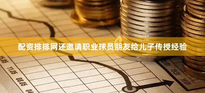 配资排排网还邀请职业球员朋友给儿子传授经验