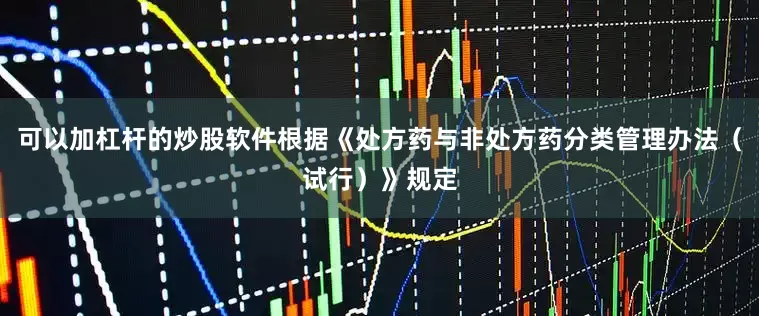 可以加杠杆的炒股软件根据《处方药与非处方药分类管理办法（试行）》规定