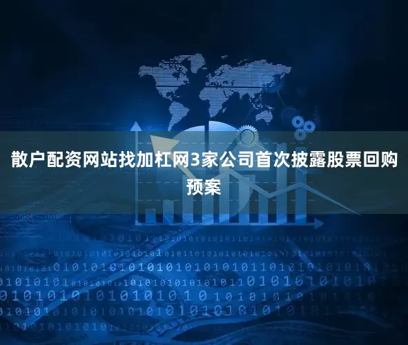 散户配资网站找加杠网3家公司首次披露股票回购预案