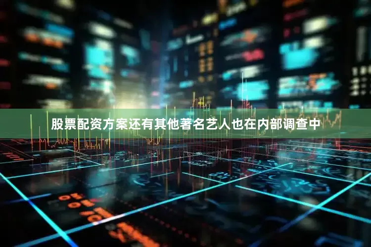 股票配资方案还有其他著名艺人也在内部调查中